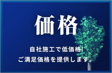 価格 自社施工で低価格! ご満足価格を提供します。